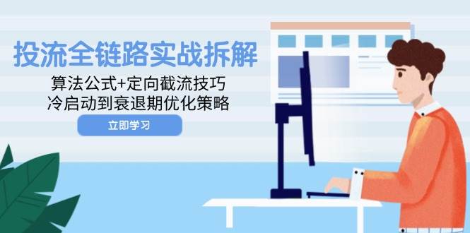 （14724期）投流全链路实战拆解：算法公式+定向截流技巧，冷启动到衰退期优化策略网赚项目-副业赚钱-互联网创业-独家轻创IP星泽云创