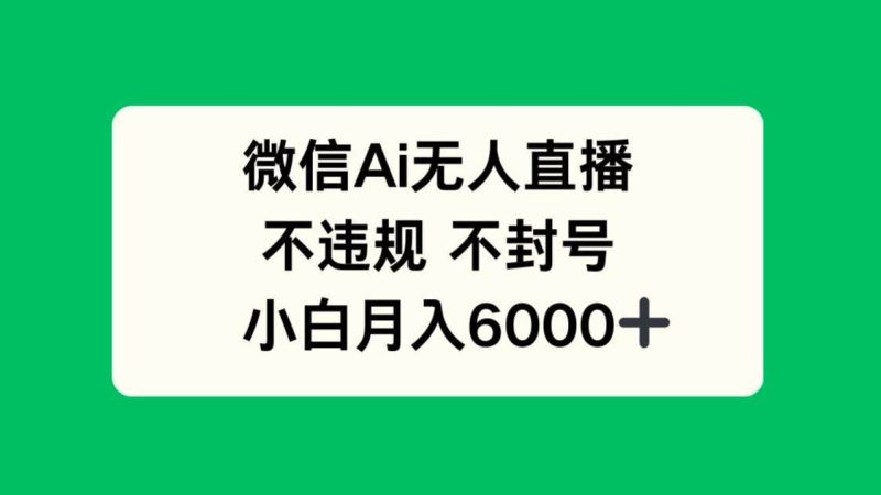 （14733期）微信AI无人直播，不违规 不封号 ，小白月入6000+网赚项目-副业赚钱-互联网创业-独家轻创IP星泽云创