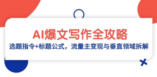 （14729期）AI爆文写作全攻略：选题指令+标题公式，流量主变现与垂直领域拆解网赚项目-副业赚钱-互联网创业-独家轻创IP星泽云创