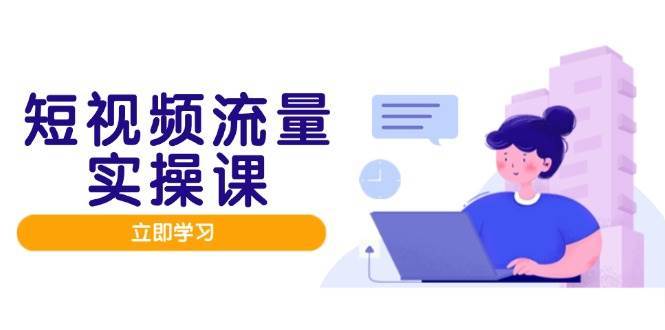 短视频流量实战班，人设打造内容优化，矩阵投放管控有序，助力流量变现路网赚项目-副业赚钱-互联网创业-独家轻创IP星泽云创