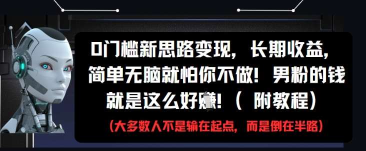 0门槛新思路变现，长期收益，简单无脑就怕你不做，男粉的钱就是这么好挣(附教程)网赚项目-副业赚钱-互联网创业-独家轻创IP星泽云创
