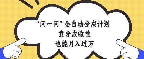 问一问全自动分成计划，靠分成收益也能月入过1W【揭秘】网赚项目-副业赚钱-互联网创业-独家轻创IP星泽云创