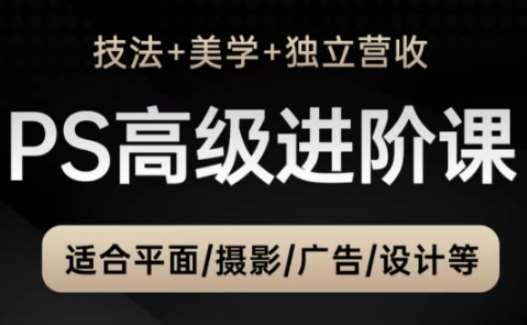 PS高级后期进阶课（技法+美学+独立营收），适合平面摄影广告设计等网赚项目-副业赚钱-互联网创业-独家轻创IP星泽云创