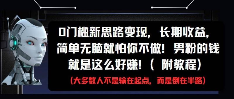 0门槛新思路变现，长期收益，简单无脑就怕你不做!男粉的钱就是这么好赚!(附教程)网赚项目-副业赚钱-互联网创业-独家轻创IP星泽云创