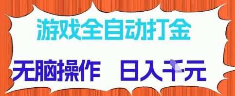 游戏全自动打金项目，无需时间成本，无脑操作，日入多张，长期稳定收益【揭秘】网赚项目-副业赚钱-互联网创业-独家轻创IP星泽云创