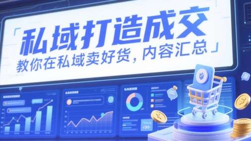 私域打造成交，教你在私域卖好货，内容汇总网赚项目-副业赚钱-互联网创业-独家轻创IP星泽云创