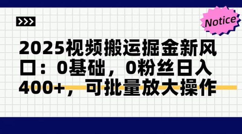 （14754期）2025视频搬运掘金新风口:0基础，0粉丝日入400+，可批量放大操作网赚项目-副业赚钱-互联网创业-独家轻创IP星泽云创