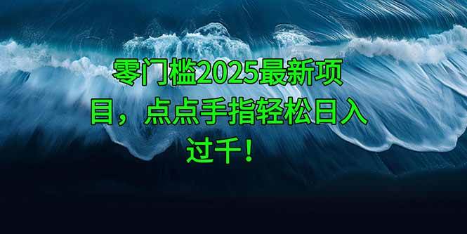 （14744期）零门槛2025最新项目，点点手指轻松日入过千！网赚项目-副业赚钱-互联网创业-独家轻创IP星泽云创