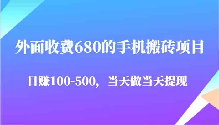 外面收费680的手机搬砖项目，日赚100-500完全没有问题，当天做当天提现网赚项目-副业赚钱-互联网创业-独家轻创IP星泽云创