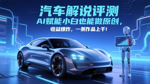 抖音汽车解说评测赛道，AI赋能小白也能做原创，收益爆炸，一条作品上千网赚项目-副业赚钱-互联网创业-独家轻创IP星泽云创