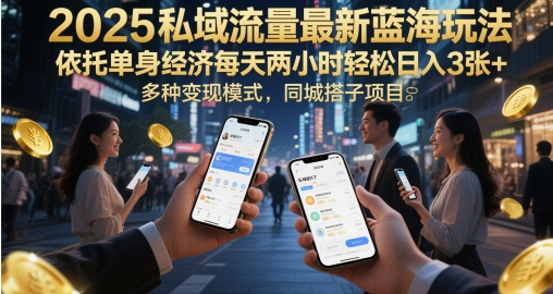 2025私域流量最新蓝海玩法，依托单身经济每天两小时轻松日入3张+，多种变现模式，同城搭子项目网赚项目-副业赚钱-互联网创业-独家轻创IP星泽云创