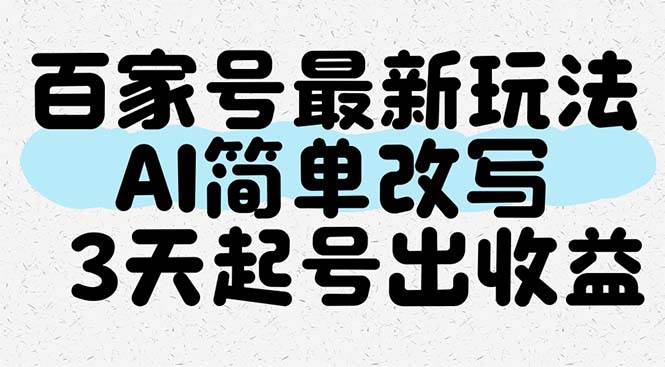 （14837期）百家号最新玩法，AI简单改写，3天起号出收益网赚项目-副业赚钱-互联网创业-独家轻创IP星泽云创
