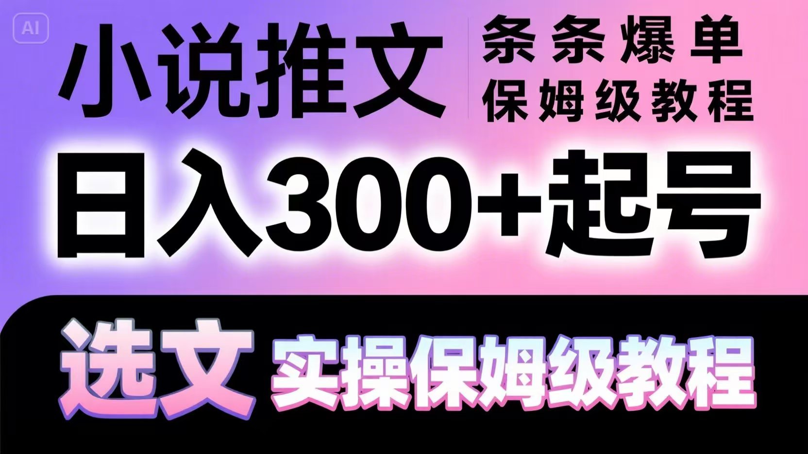 小说推文条条爆单，日入300+起号，选文，实操保姆级教程网赚项目-副业赚钱-互联网创业-独家轻创IP星泽云创